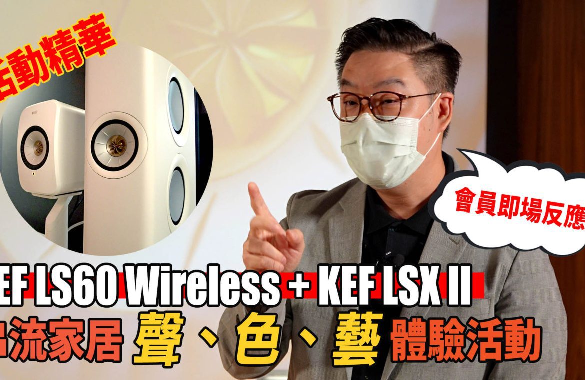 KEF LS60 Wireless + KEF LSX II 串流 家居 聲 、 、 藝 全 體驗 報導 |活動 報道