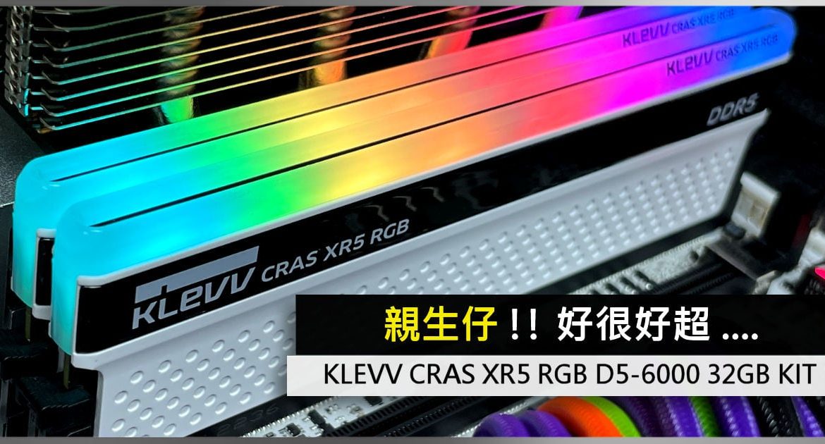 親生 仔 !!好 很好 超 .... KLEVV CRAS XR5 RGB D5-6000 32GB KIT - 電腦 領域 HKEPC Hardware